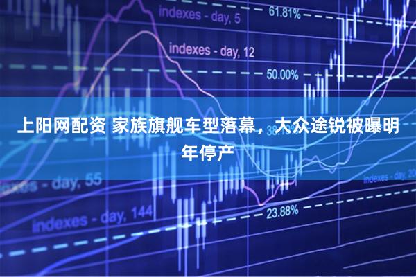 上阳网配资 家族旗舰车型落幕，大众途锐被曝明年停产