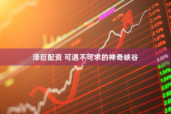 泽巨配资 可遇不可求的神奇峡谷