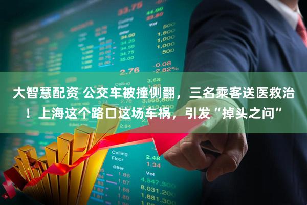 大智慧配资 公交车被撞侧翻，三名乘客送医救治！上海这个路口这场车祸，引发“掉头之问”