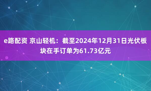 e路配资 京山轻机：截至2024年12月31日光伏板块在手订单为61.73亿元