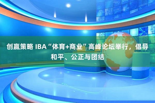 创赢策略 IBA“体育+商业”高峰论坛举行，倡导和平、公正与团结