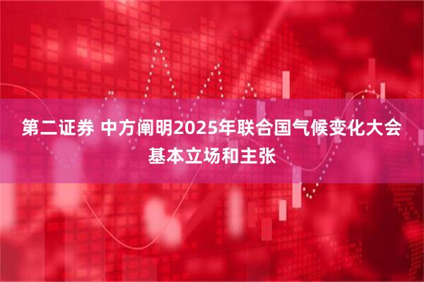 第二证券 中方阐明2025年联合国气候变化大会基本立场和主张