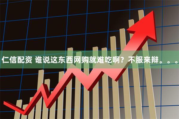 仁信配资 谁说这东西网购就难吃啊？不服来辩。。。