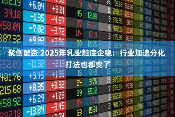 聚创配资 2025年乳业触底企稳：行业加速分化 打法也都变了