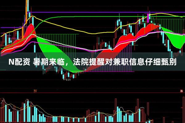 N配资 暑期来临,法院提醒对兼职信息仔细甄别